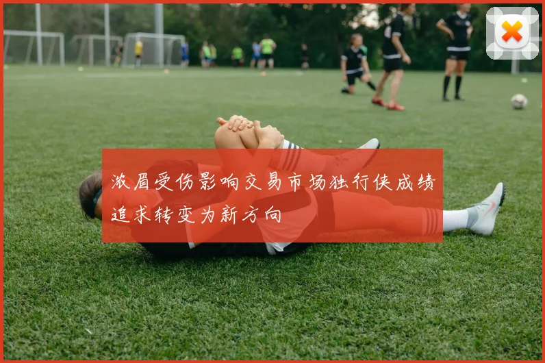 浓眉受伤影响交易市场独行侠成绩追求转变为新方向
