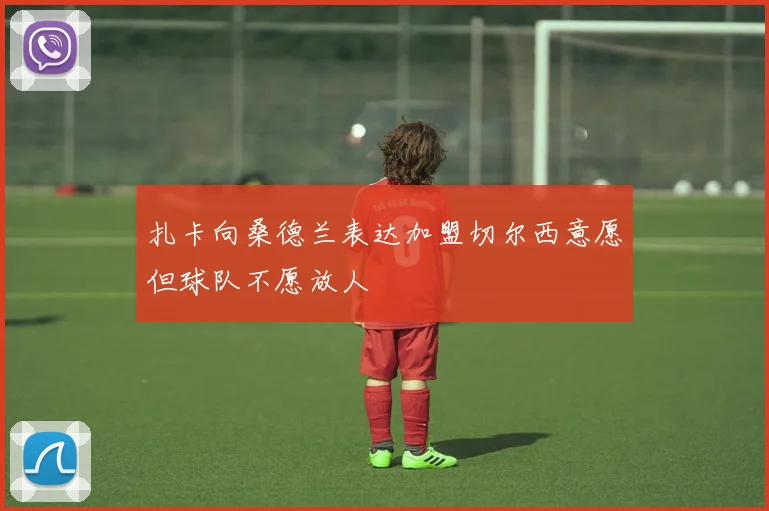 扎卡向桑德兰表达加盟切尔西意愿但球队不愿放人