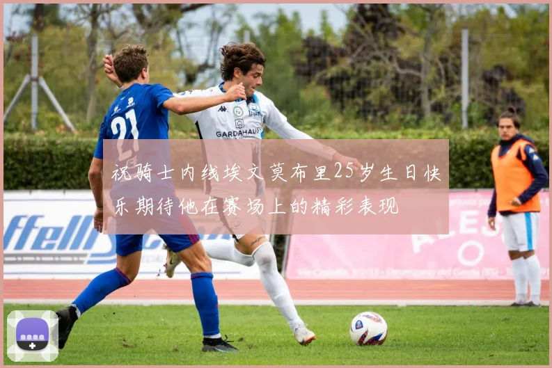 祝骑士内线埃文莫布里25岁生日快乐期待他在赛场上的精彩表现
