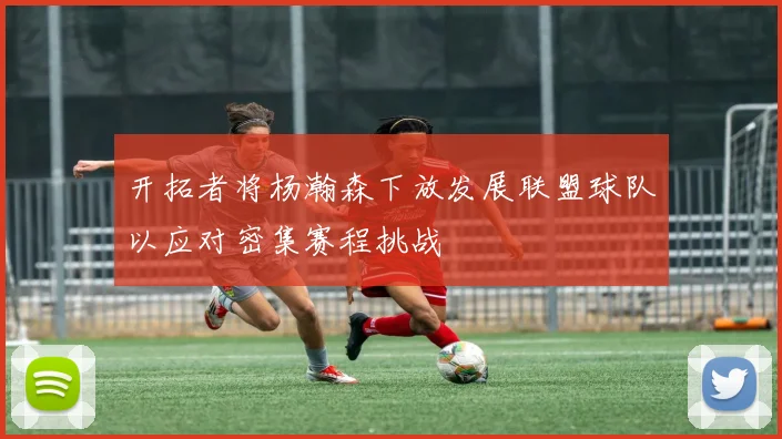 开拓者将杨瀚森下放发展联盟球队以应对密集赛程挑战