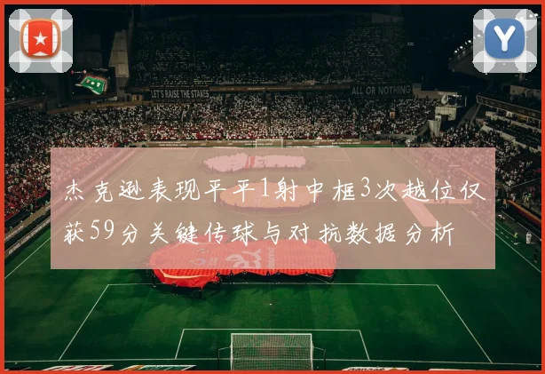 杰克逊表现平平1射中框3次越位仅获59分关键传球与对抗数据分析
