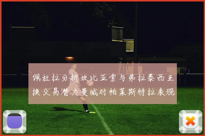 佩杜拉分析坎比亚索与弗拉泰西互换交易潜力曼城对帕莱斯特拉表现出兴趣