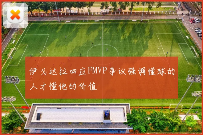 伊戈达拉回应FMVP争议强调懂球的人才懂他的价值